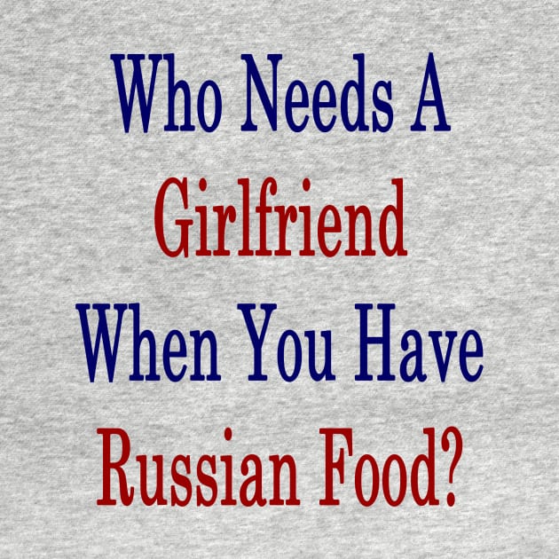 Who Needs A Girlfriend When You Have Russian Food? by supernova23